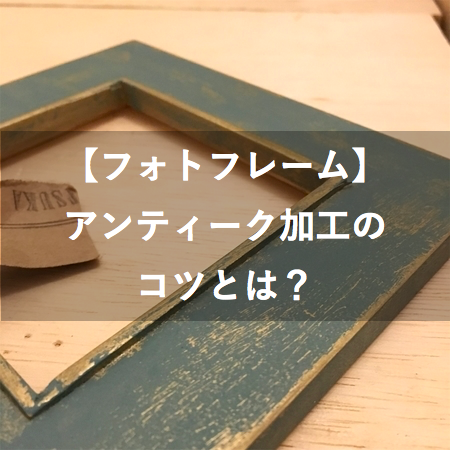 フォトフレーム 塗るだけで出来る アンティーク加工のコツ